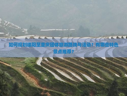 如何规划德阳至重庆团体旅游路线与活动？有哪些特色景点推荐？