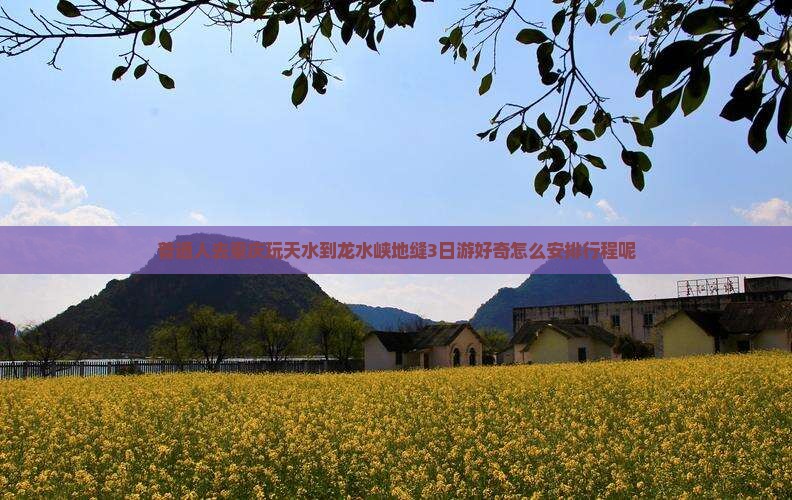 普通人去重庆玩天水到龙水峡地缝3日游好奇怎么安排行程呢