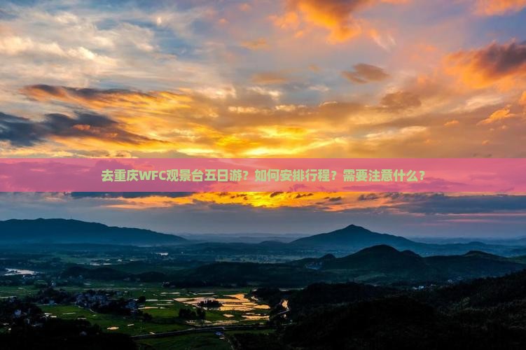 去重庆WFC观景台五日游？如何安排行程？需要注意什么？