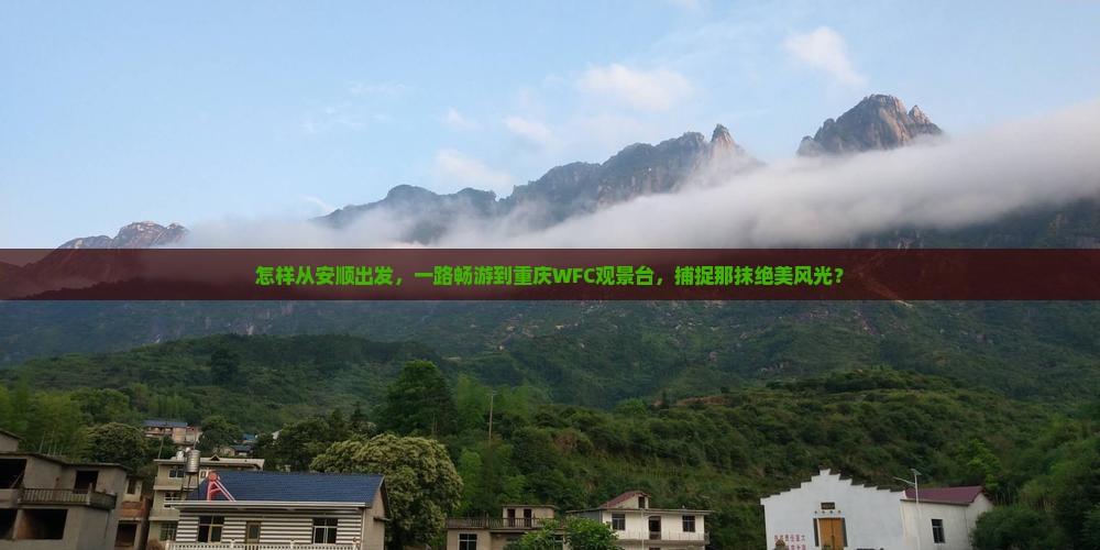 怎样从安顺出发，一路畅游到重庆WFC观景台，捕捉那抹绝美风光？