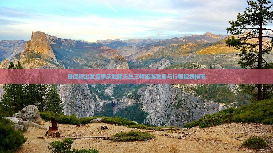 景德镇出发至重庆武隆天生三桥旅游攻略与行程规划指南