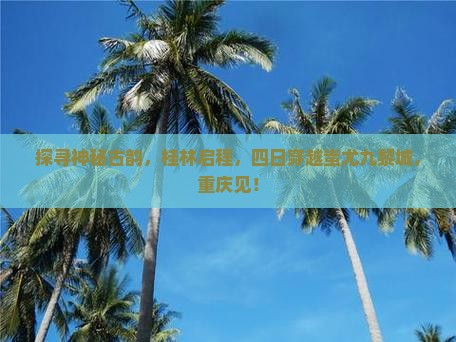 探寻神秘古韵，桂林启程，四日穿越蚩尤九黎城，重庆见！