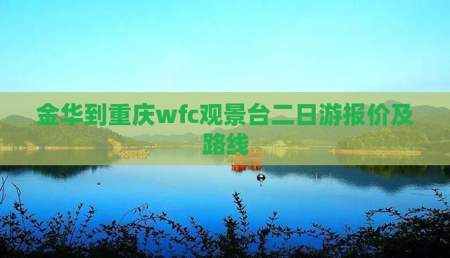 金华到重庆wfc观景台二日游报价及路线