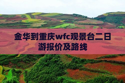 金华到重庆wfc观景台二日游报价及路线