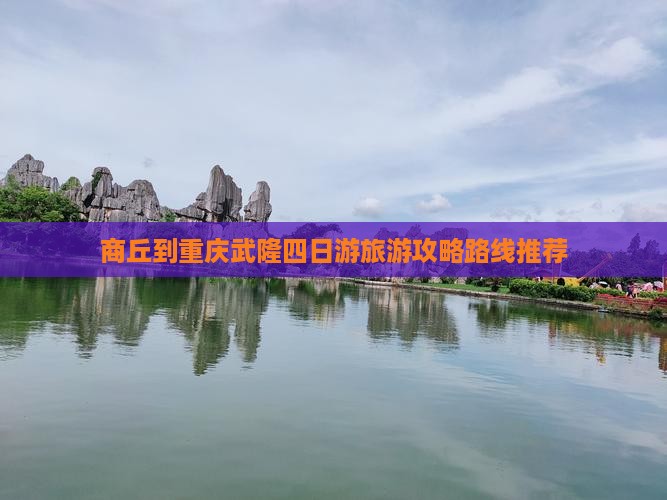商丘到重庆武隆四日游旅游攻略路线推荐