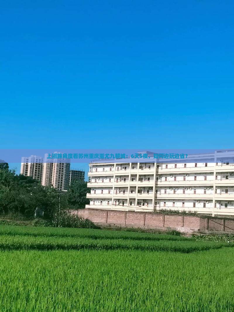 上班族角度看苏州重庆蚩尤九黎城：6天5夜，如何边玩边省？