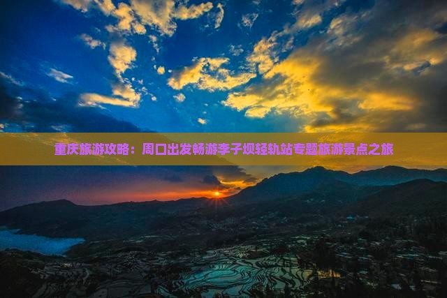 重庆旅游攻略：周口出发畅游李子坝轻轨站专题旅游景点之旅