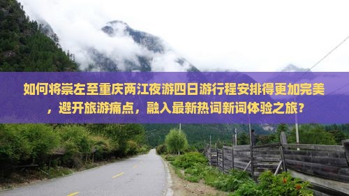 如何将崇左至重庆两江夜游四日游行程安排得更加完美，避开旅游痛点，融入最新热词新词体验之旅？