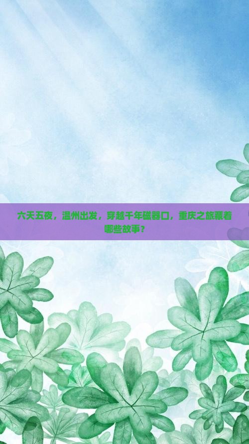 六天五夜，温州出发，穿越千年磁器口，重庆之旅藏着哪些故事？