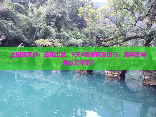 上班族亲测：益阳出发，5天4夜重庆自由行，怎样玩得开心又不累？