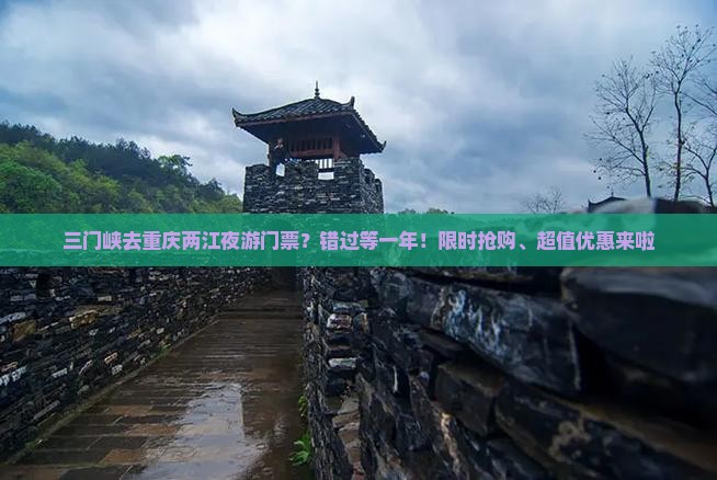 三门峡去重庆两江夜游门票？错过等一年！限时抢购、超值优惠来啦