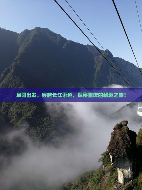阜阳出发，穿越长江索道，探秘重庆的秘境之旅！