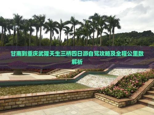 甘南到重庆武隆天生三桥四日游自驾攻略及全程公里数解析