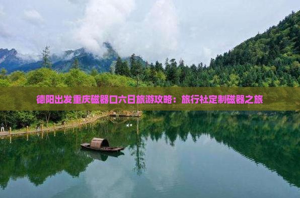 德阳出发重庆磁器口六日旅游攻略：旅行社定制磁器之旅