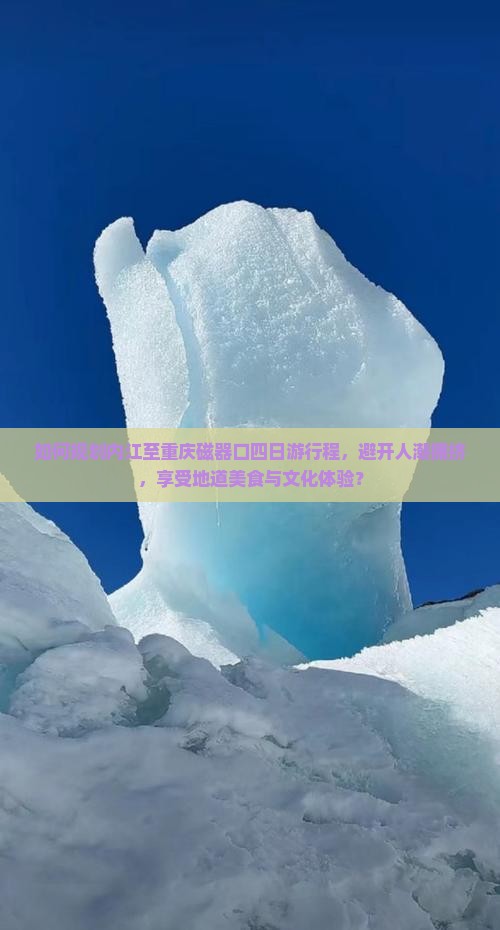 如何规划内江至重庆磁器口四日游行程，避开人潮拥挤，享受地道美食与文化体验？