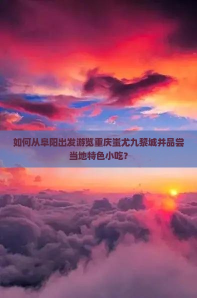 如何从阜阳出发游览重庆蚩尤九黎城并品尝当地特色小吃？