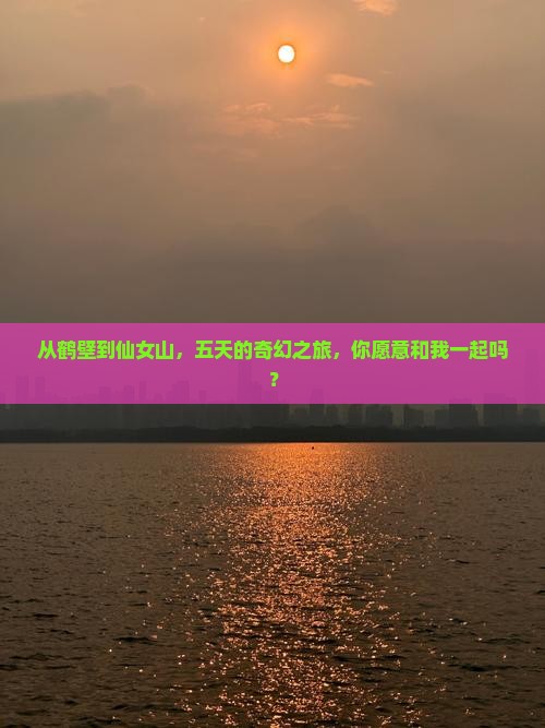 从鹤壁到仙女山，五天的奇幻之旅，你愿意和我一起吗？