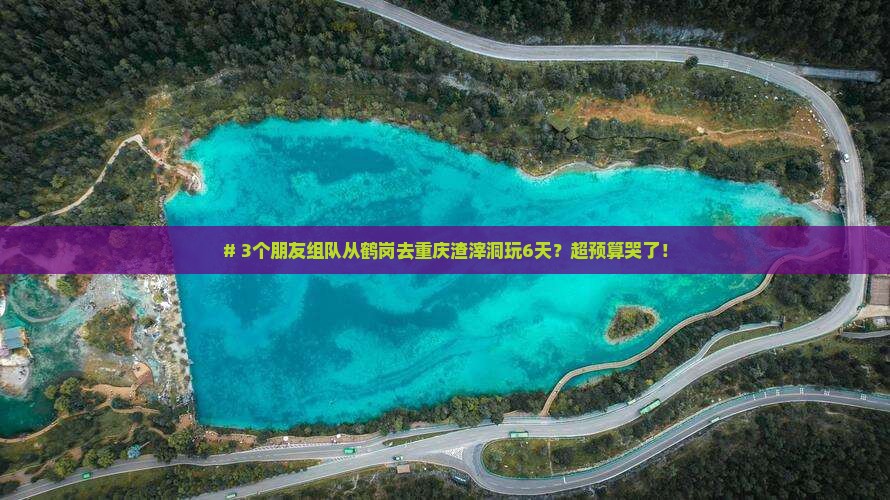 # 3个朋友组队从鹤岗去重庆渣滓洞玩6天？超预算哭了！
