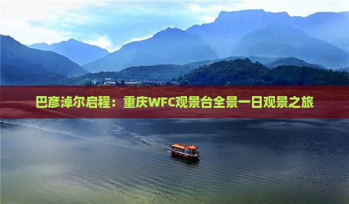 巴彦淖尔启程：重庆WFC观景台全景一日观景之旅