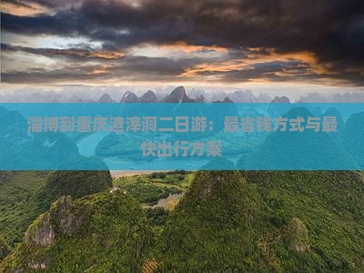 淄博到重庆渣滓洞二日游：最省钱方式与最快出行方案