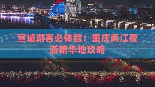 宣城游客必体验：重庆两江夜游精华地攻略