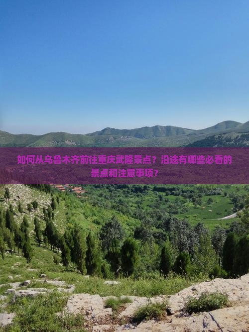 如何从乌鲁木齐前往重庆武隆景点？沿途有哪些必看的景点和注意事项？