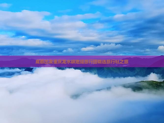 成都出发重庆龙水峡地缝旅行团精选旅行社之旅