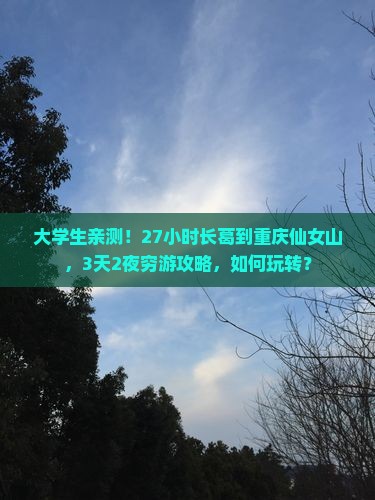 大学生亲测！27小时长葛到重庆仙女山，3天2夜穷游攻略，如何玩转？