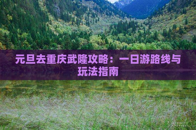 元旦去重庆武隆攻略：一日游路线与玩法指南