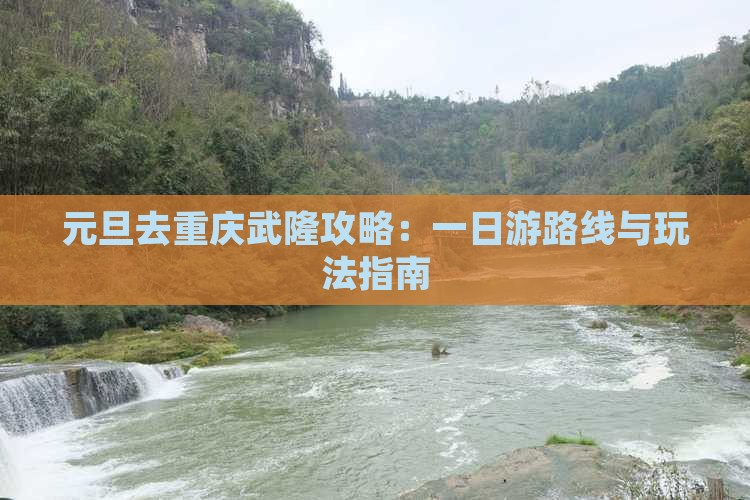 元旦去重庆武隆攻略：一日游路线与玩法指南