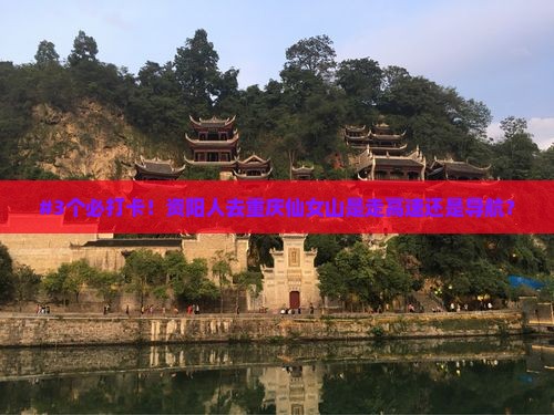#3个必打卡！资阳人去重庆仙女山是走高速还是导航？