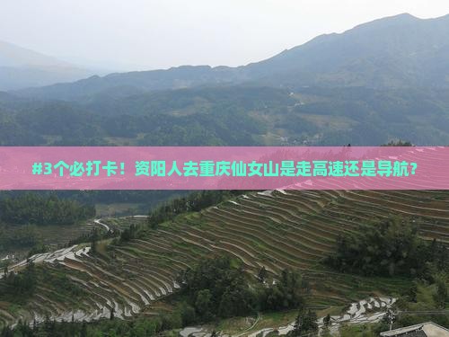 #3个必打卡！资阳人去重庆仙女山是走高速还是导航？
