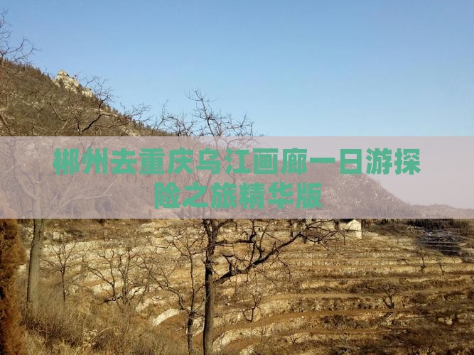 郴州去重庆乌江画廊一日游探险之旅精华版