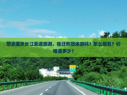 想去重庆长江索道旅游，宿迁有团体游吗？怎么报名？价格是多少？