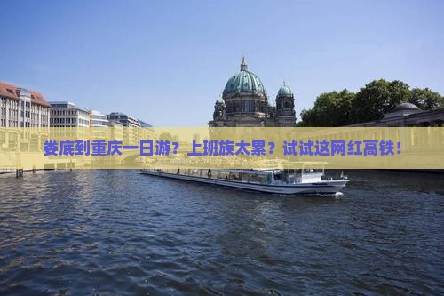 娄底到重庆一日游？上班族太累？试试这网红高铁！