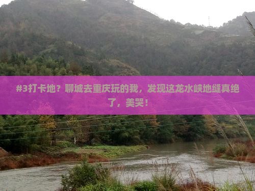 #3打卡地？聊城去重庆玩的我，发现这龙水峡地缝真绝了，美哭！