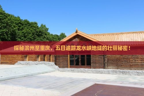 探秘滨州至重庆，五日追踪龙水峡地缝的壮丽秘密！