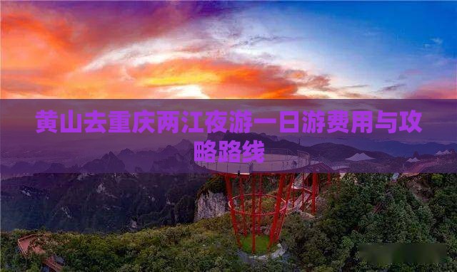 黄山去重庆两江夜游一日游费用与攻略路线