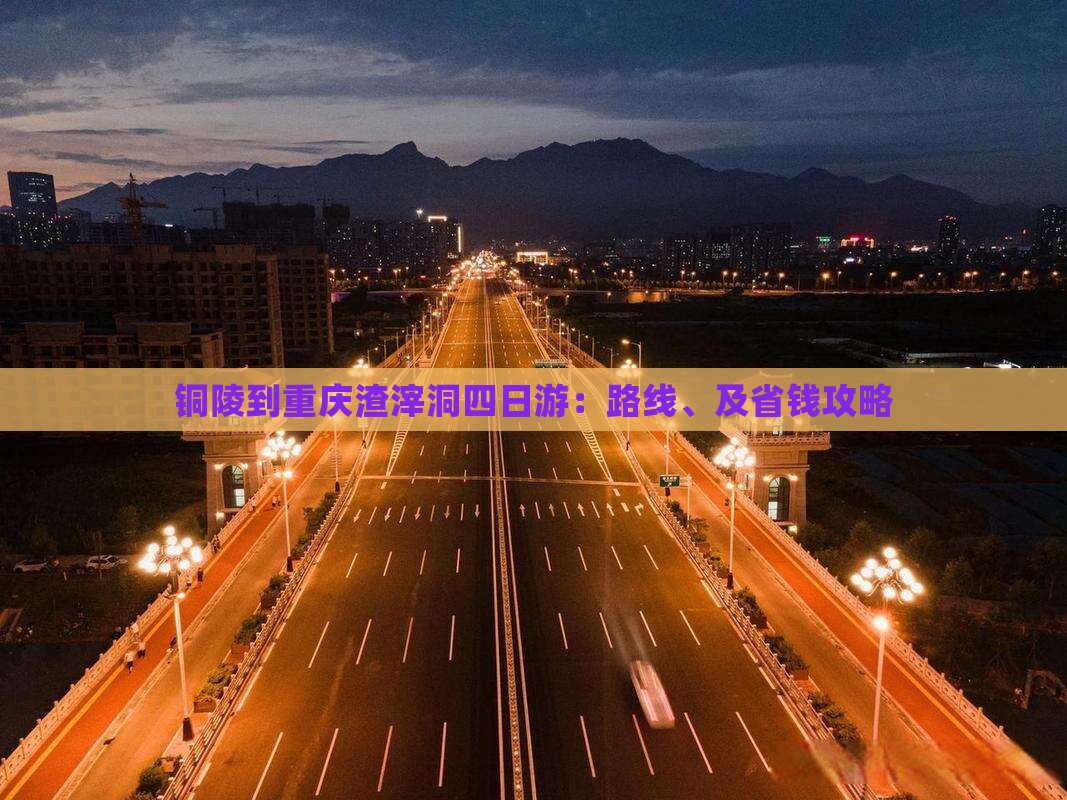 铜陵到重庆渣滓洞四日游：路线、及省钱攻略