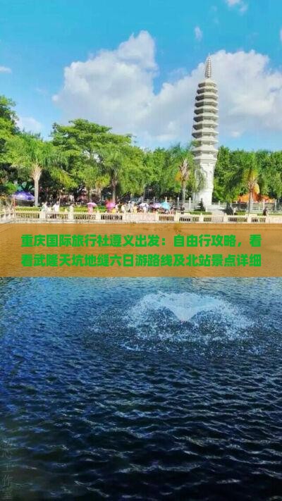 重庆国际旅行社遵义出发：自由行攻略，看看武隆天坑地缝六日游路线及北站景点详细信息