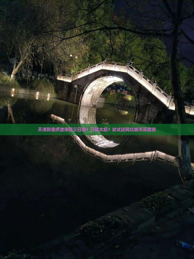 天津到重庆渣滓洞三日游？行程太赶？试试这网红城市深度游