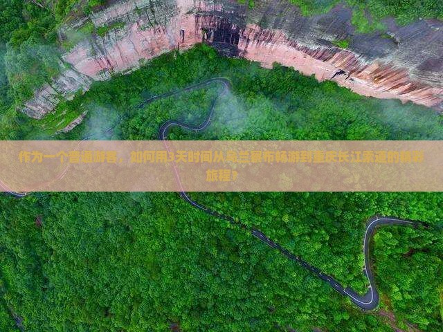 作为一个普通游客，如何用3天时间从乌兰察布畅游到重庆长江索道的精彩旅程？