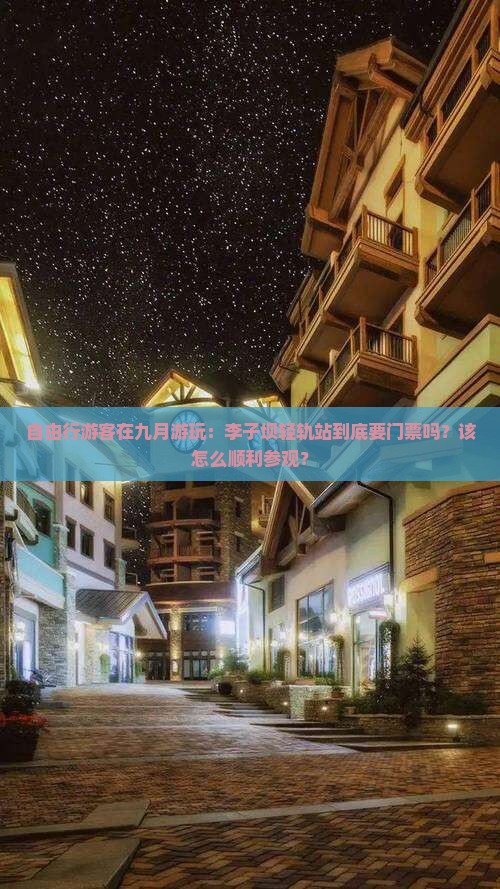 自由行游客在九月游玩：李子坝轻轨站到底要门票吗？该怎么顺利参观？