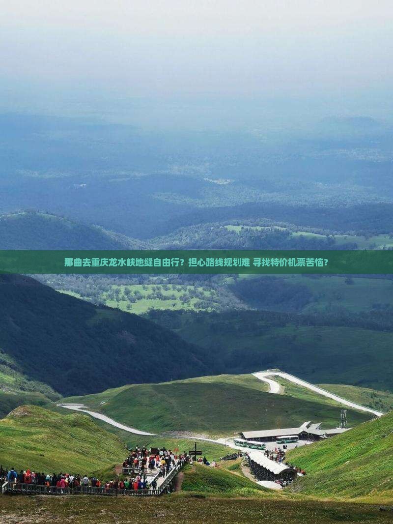 那曲去重庆龙水峡地缝自由行？担心路线规划难+寻找特价机票苦恼？