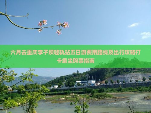 六月去重庆李子坝轻轨站五日游费用路线及出行攻略打卡乘坐购票指南