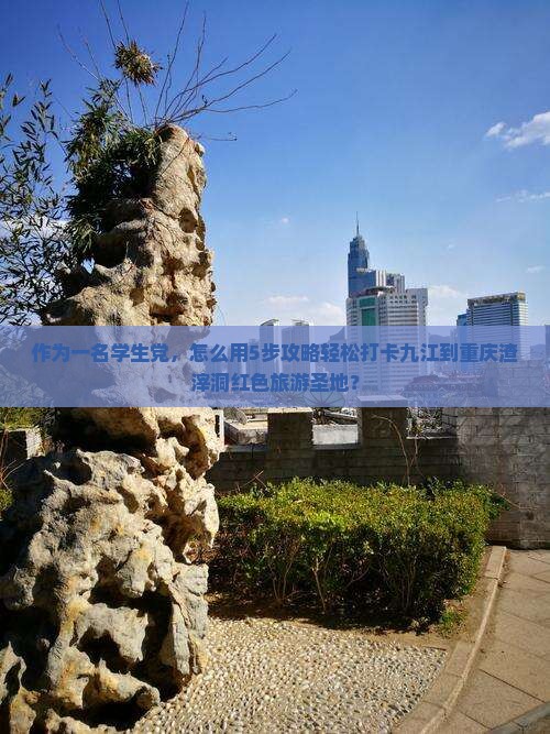 作为一名学生党，怎么用5步攻略轻松打卡九江到重庆渣滓洞红色旅游圣地？