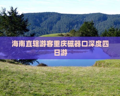 海南直辖游客重庆磁器口深度四日游