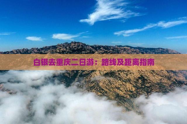 白银去重庆二日游：路线及距离指南