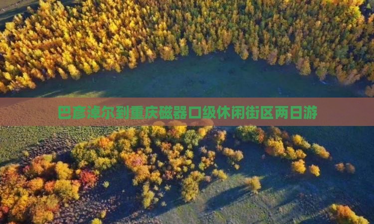 巴彦淖尔到重庆磁器口级休闲街区两日游