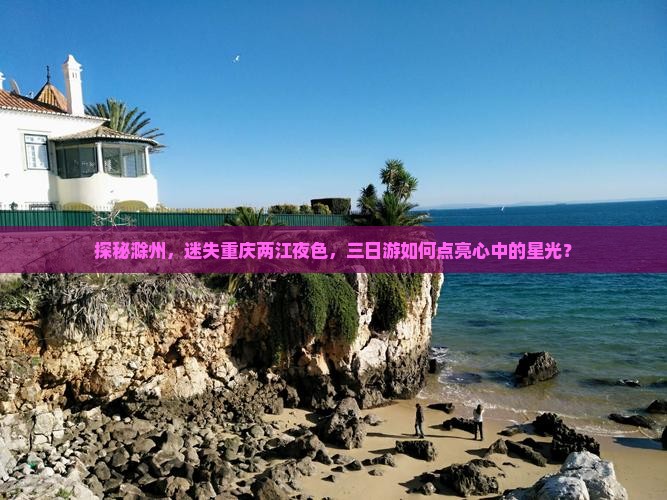 探秘滁州，迷失重庆两江夜色，三日游如何点亮心中的星光？